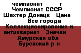 11.1) чемпионат : 1975 г - Чемпионат СССР - Шахтер-Донецк › Цена ­ 49 - Все города Коллекционирование и антиквариат » Значки   . Амурская обл.,Бурейский р-н